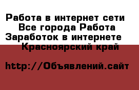 Работа в интернет сети. - Все города Работа » Заработок в интернете   . Красноярский край